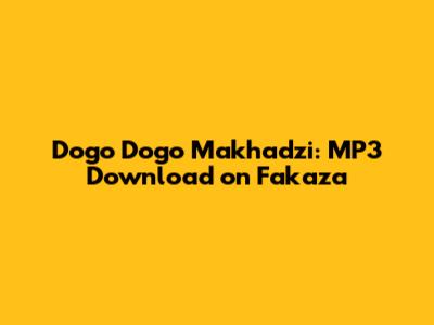 Dogo Dogo Makhadzi: MP3 Download on Fakaza