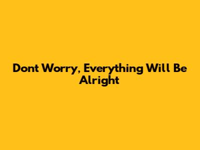 Don't Worry, Everything Will Be Alright