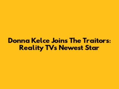 Donna Kelce Joins 'The Traitors': Reality TV's Newest Star