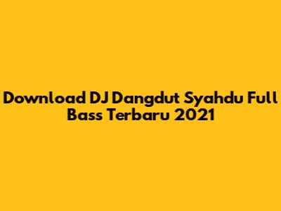 Download DJ Dangdut Syahdu Full Bass Terbaru 2021