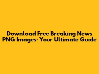 Download Free Breaking News PNG Images: Your Ultimate Guide