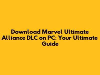 Download Marvel Ultimate Alliance DLC on PC: Your Ultimate Guide