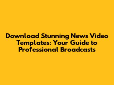 Download Stunning News Video Templates: Your Guide to Professional Broadcasts