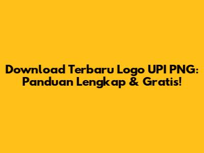 Download Terbaru Logo UPI PNG: Panduan Lengkap & Gratis!