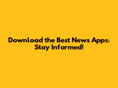 Download the Best News Apps: Stay Informed!