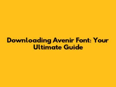 Downloading Avenir Font: Your Ultimate Guide