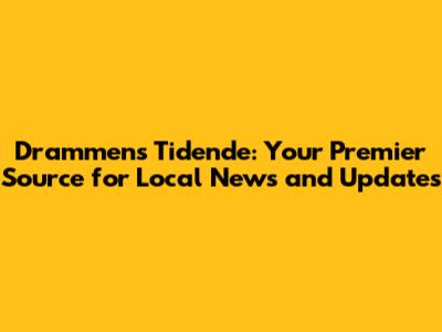 Drammens Tidende: Your Premier Source for Local News and Updates