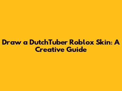 Draw a DutchTuber Roblox Skin: A Creative Guide