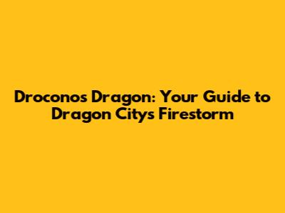 Droconos Dragon: Your Guide to Dragon City's Firestorm