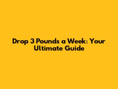 Drop 3 Pounds a Week: Your Ultimate Guide
