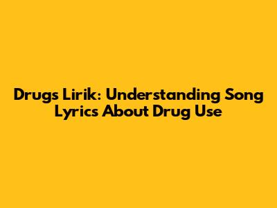 Drugs Lirik: Understanding Song Lyrics About Drug Use