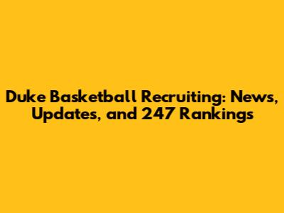 Duke Basketball Recruiting: News, Updates, and 247 Rankings