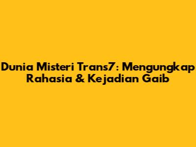 Dunia Misteri Trans7: Mengungkap Rahasia & Kejadian Gaib