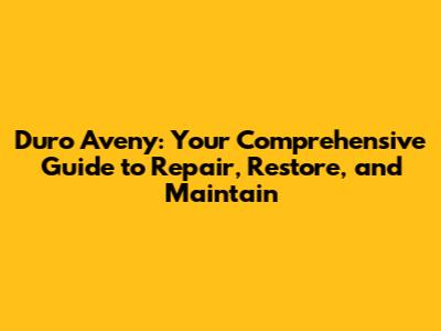 Duro Aveny: Your Comprehensive Guide to Repair, Restore, and Maintain