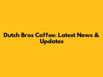 Dutch Bros Coffee: Latest News & Updates