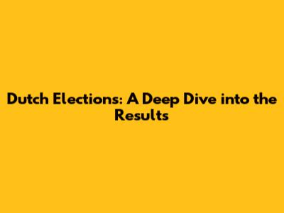 Dutch Elections: A Deep Dive into the Results