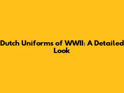 Dutch Uniforms of WWII: A Detailed Look