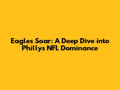 Eagles Soar: A Deep Dive into Philly's NFL Dominance