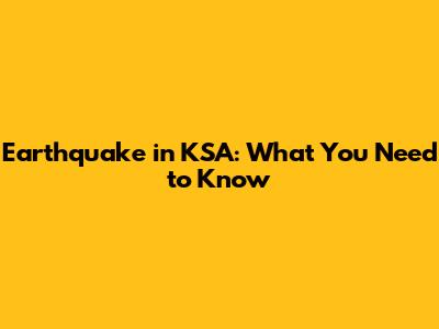 Earthquake in KSA: What You Need to Know