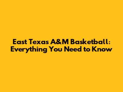 East Texas A&M Basketball: Everything You Need to Know