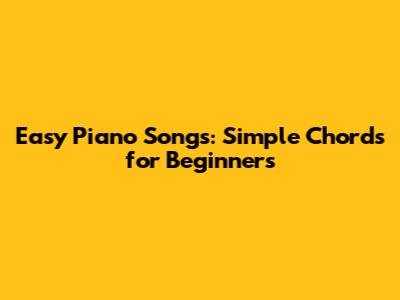 Easy Piano Songs: Simple Chords for Beginners