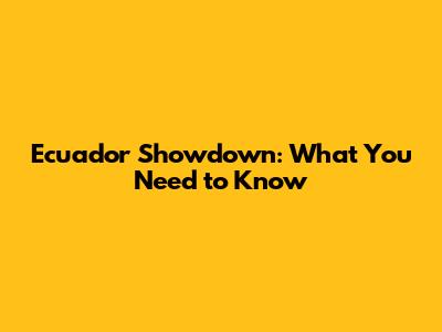Ecuador Showdown: What You Need to Know