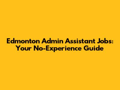 Edmonton Admin Assistant Jobs: Your No-Experience Guide