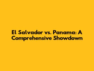 El Salvador vs. Panama: A Comprehensive Showdown
