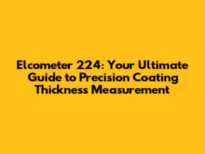 Elcometer 224: Your Ultimate Guide to Precision Coating Thickness Measurement