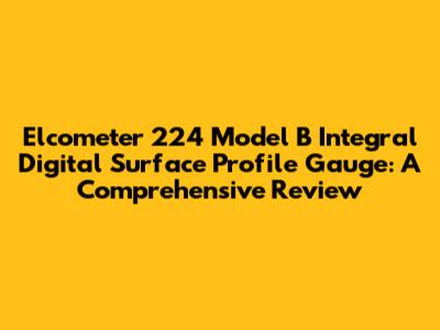 Elcometer 224 Model B Integral Digital Surface Profile Gauge: A Comprehensive Review