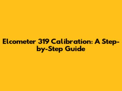 Elcometer 319 Calibration: A Step-by-Step Guide