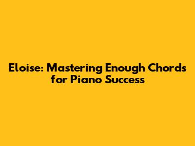 Eloise: Mastering Enough Chords for Piano Success