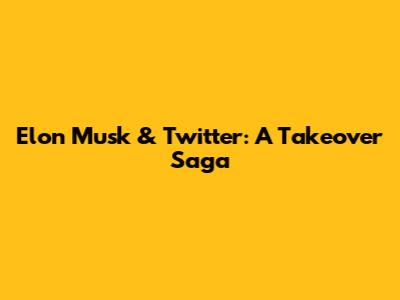 Elon Musk & Twitter: A Takeover Saga