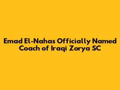 Emad El-Nahas Officially Named Coach of Iraqi Zorya SC