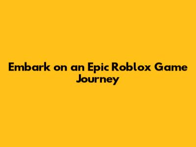 Embark on an Epic Roblox Game Journey