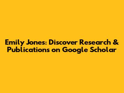 Emily Jones: Discover Research & Publications on Google Scholar