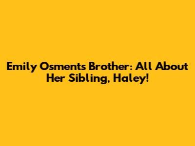 Emily Osment's Brother: All About Her Sibling, Haley!