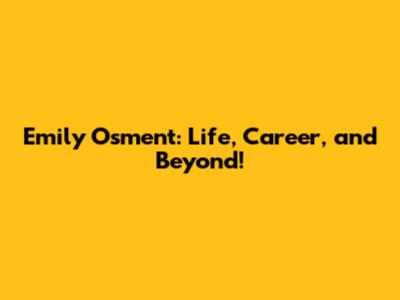 Emily Osment: Life, Career, and Beyond!