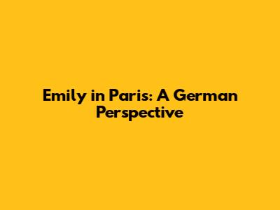 Emily in Paris: A German Perspective