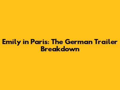 Emily in Paris: The German Trailer Breakdown