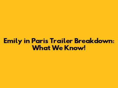Emily in Paris Trailer Breakdown: What We Know!