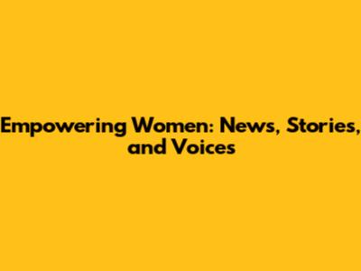 Empowering Women: News, Stories, and Voices