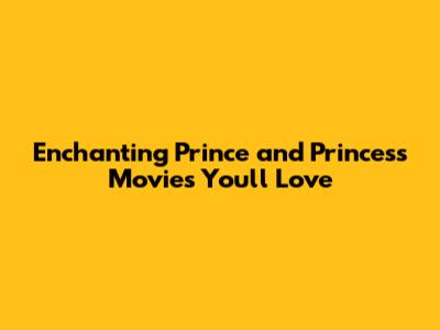 Enchanting Prince and Princess Movies You'll Love