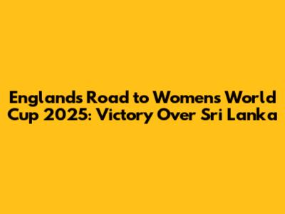 England's Road to Women's World Cup 2025: Victory Over Sri Lanka