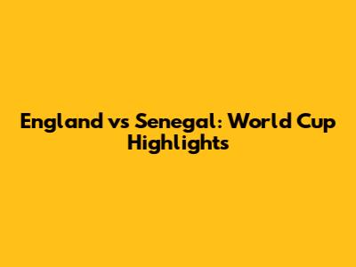 England vs Senegal: World Cup Highlights