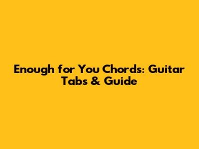 Enough for You Chords: Guitar Tabs & Guide