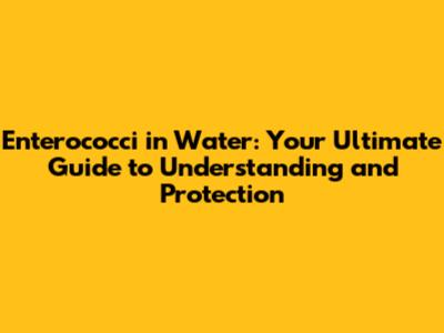 Enterococci in Water: Your Ultimate Guide to Understanding and Protection