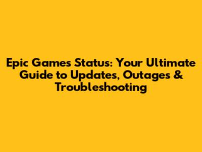 Epic Games Status: Your Ultimate Guide to Updates, Outages & Troubleshooting