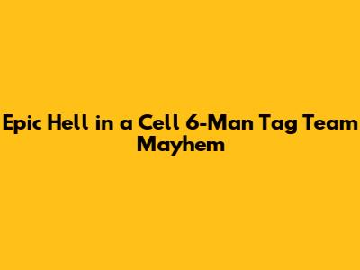 Epic Hell in a Cell 6-Man Tag Team Mayhem