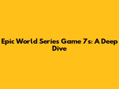 Epic World Series Game 7s: A Deep Dive